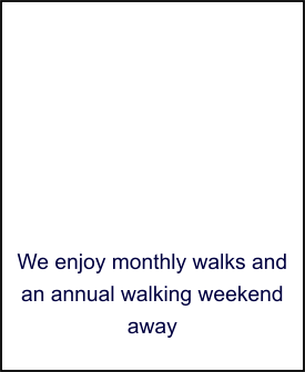 We enjoy monthly walks and an annual walking weekend away
