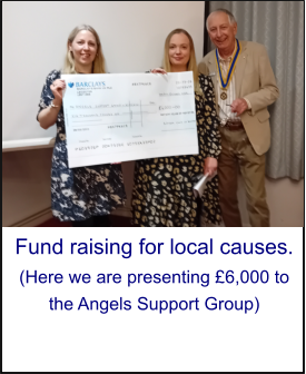 Fund raising for local causes. (Here we are presenting £6,000 to the Angels Support Group)